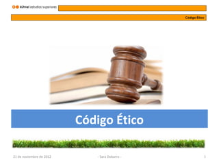 Código Ético




                          Código Ético

21 de noviembre de 2012      - Sara Dobarro -              1
 