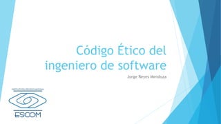 Código Ético del
ingeniero de software
Jorge Reyes Mendoza
 