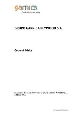 www.garnica.one
GRUPO GARNICA PLYWOOD S.A.
Code of Ethics
Approved by the Board of Directors of GRUPO GARNICA PLYWOOD S.A.
on 21 July 2015
 