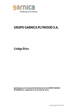 www.garnica.one
GRUPO GARNICA PLYWOOD S.A.
Código Ético
Aprobado por el Consejo de Administración de GRUPO GARNICA
PLYWOOD S.A. celebrado el 21 de Julio de 2015
 