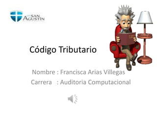Código Tributario 
Nombre : Francisca Arias Villegas 
Carrera : Auditoria Computacional 
 
