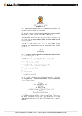 Sexta-feira, 26 de dezembro de 2014 | N°477
Documento assinado digitalmente conforme MP nº 2.200-2 de 24/08/2001, que institui a Infraestrutura de Chaves Públicas Brasileira - ICP-Brasil.
13
ESTADODABAHIA
PREFEITURA MUNICIPAL DE ILHÉUS
GABINETE DO PREFEITO
§ 1° O contribuinte terá o prazo 30 (trinta) dias para quitar o débito, a contar da data
do recebimento da intimação da cobrança amigável.
§ 2° Decorrido o prazo de cobrança amigável, sem a quitação do débito, poderá o
Município levar a protesto a Certidão da Dívida Ativa, na forma da lei.
Art. 50. No caso da cobrança extrajudicial não lograr êxito, deverá ocorrer, até 1 (um)
ano antes do prazo final da ocorrência da prescrição, a proposição de ação executiva
para cobrança judicial.
Art. 51. Poderá o Chefe do Poder Executivo, com base no art. 14, § 3º, II, da LC 101, 4
de maio de 2000, estabelecer valor mínimo de crédito tributário a ser cobrado
judicialmente.
Seção III
Do Pagamento
Art. 52. O pagamento da dívida ativa será feito em estabelecimento bancário indicado
pela Secretaria Municipal da Fazenda.
Art. 53. Os documentos de arrecadação da dívida ativa deverão conter:
I – nome do devedor e/ou responsável;
II – número de inscrição, exercício e/ou período a que se refere;
III – natureza e montante do débito;
IV – acréscimos legais;
V – número do processo judicial.
Art. 54. Transitada em julgado sentença considerando improcedente o débito que
está sendo executado, o Procurador responsável pela execução providenciará a
respectiva baixa no cadastro.
TÍTULO IV
DOS TRIBUTOS MUNICIPAIS
CAPÍTULO I
DO IMPOSTO SOBRE
A PROPRIEDADE PREDIAL E TERRITORIAL URBANA – IPTU
Seção I
Do Fato Gerador e da Incidência
Art. 55. O Imposto sobre a Propriedade Predial e Territorial Urbana – IPTU tem como
fato gerador a propriedade, o domínio útil ou a posse de bem imóvel, por natureza
ou por acessão física, como definido na lei civil, localizado na zona urbana do
Município.
 