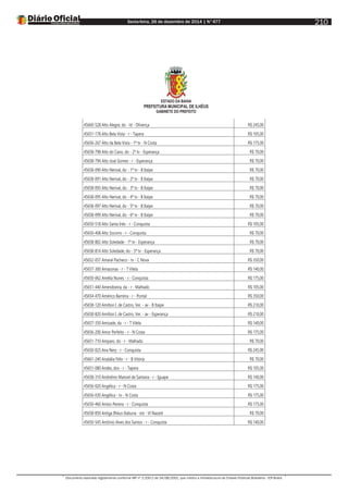Sexta-feira, 26 de dezembro de 2014 | N°477
Documento assinado digitalmente conforme MP nº 2.200-2 de 24/08/2001, que institui a Infraestrutura de Chaves Públicas Brasileira - ICP-Brasil.
210
ESTADO DA BAHIA
PREFEITURA MUNICIPAL DE ILHÉUS
GABINETE DO PREFEITO
45660-528 Alto Alegre, do - ld - Olivença R$ 245,00
45651-178 Alto Bela Vista - r - Tapera R$ 105,00
45656-267 Alto da Bela Vista - 1ª tv - N Costa R$ 175,00
45658-798 Alto do Cano, do - 2ª tv - Esperança R$ 70,00
45658-794 Alto José Gomes - r - Esperança R$ 70,00
45658-090 Alto Nerival, do - 1ª tv - B Itaípe R$ 70,00
45658-091 Alto Nerival, do - 2ª tv - B Itaípe R$ 70,00
45658-093 Alto Nerival, do - 3ª tv - B Itaípe R$ 70,00
45658-095 Alto Nerival, do - 4ª tv - B Itaípe R$ 70,00
45658-097 Alto Nerival, do - 5ª tv - B Itaípe R$ 70,00
45658-099 Alto Nerival, do - 6ª tv - B Itaípe R$ 70,00
45650-518 Alto Santa Inês - r - Conquista R$ 105,00
45650-408 Alto Socorro - r - Conquista R$ 70,00
45658-802 Alto Soledade - 1ª tv - Esperança R$ 70,00
45658-814 Alto Soledade, do - 5ª tv - Esperança R$ 70,00
45652-057 Amaral Pacheco - tv - C Nova R$ 350,00
45657-300 Amazonas - r - T Vilela R$ 140,00
45650-062 Amélia Nunes - r - Conquista R$ 175,00
45651-440 Amendoeira, da - r - Malhado R$ 105,00
45654-470 Américo Barreira - r - Pontal R$ 350,00
45658-120 Amilton I. de Castro, Ver. - av - B Itaípe R$ 210,00
45658-820 Amilton I. de Castro, Ver. - av - Esperança R$ 210,00
45657-350 Amizade, da - r - T Vilela R$ 140,00
45656-200 Amor Perfeito - r - N Costa R$ 175,00
45651-710 Amparo, do - r - Malhado R$ 70,00
45650-025 Ana Nery - r - Conquista R$ 245,00
45661-240 Anatália Félix - r - B Vitória R$ 70,00
45651-080 Andes, dos - r - Tapera R$ 105,00
45658-310 Andrelino Manoel de Santana - r - Iguape R$ 140,00
45656-020 Angélica - r - N Costa R$ 175,00
45656-030 Angélica - tv - N Costa R$ 175,00
45650-460 Anísio Pereira - r - Conquista R$ 175,00
45658-850 Antiga Ilhéus-Itabuna - est - Vl Nazaré R$ 70,00
45650-545 Antônio Alves dos Santos - r - Conquista R$ 140,00
 