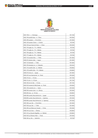 Sexta-feira, 26 de dezembro de 2014 | N°477
Documento assinado digitalmente conforme MP nº 2.200-2 de 24/08/2001, que institui a Infraestrutura de Chaves Públicas Brasileira - ICP-Brasil.
237
ESTADO DA BAHIA
PREFEITURA MUNICIPAL DE ILHÉUS
GABINETE DO PREFEITO
45657-748 L1 - r - S Domingos R$ 175,00
45652-190 Landulfo Alves - vl - C Nova R$ 350,00
45655-490 Laranjeira - r - N Sra Vitória R$ 140,00
45661-220 Laureano, Doutor - r - B Vitória R$ 70,00
45652-160 Lauro Farani de Freitas - r - C Nova R$ 350,00
45651-750 Legião, da - 1ª tv - Malhado R$ 70,00
45651-755 Legião, da - 3ª tv - Malhado R$ 70,00
45651-766 Legião, da - 7ª tv - Malhado R$ 70,00
45651-773 Legião, da - 8ª tv - Malhado R$ 70,00
45657-130 Leonardo Alves - r - T Vilela R$ 140,00
45658-355 Liberato Leitão - r - Iguape R$ 140,00
45657-120 Liberdade - r - T Vilela R$ 140,00
45653-794 Liberdade, da - tv - S Sebastião R$ 245,00
45651-310 Lindolfo Collor - av - Malhado R$ 280,00
45651-370 Lindolfo Collor - 1ª tv - Malhado R$ 280,00
45658-370 Linha, da - r - Iguape R$ 140,00
45654-245 Lions Internacional - av - Pontal R$ 350,00
45656-150 Lírio - r - N Costa R$ 175,00
45656-152 Lírio - tv - N Costa R$ 175,00
45656-180 Lírio do Vale - r - N Costa R$ 175,00
45654-520 Litorânea Sul Mãe Amada - av - Pontal R$ 560,00
45651-100 Livramento, do - r - Tapera R$ 105,00
45660-500 Lomanto Júnior - av - Olivença R$ 350,00
45656-000 Lótus - av - N Costa R$ 280,00
45658-380 Lourdes, Nossa Senhora de - r - Iguape R$ 105,00
45658-804 Lourdes, Nossa Senhora de - r - Esperança R$ 105,00
45658-806 Lourdes, Nossa Senhora de - tv - Esperança R$ 105,00
45655-580 Lucas, São - r - N Sra Vitória R$ 140,00
45657-030 Lucas, São - r - T Vilela R$ 140,00
45652-490 Lúcio Bittencourt, Senador - r - B Vista R$ 350,00
45660-544 Lúcio Soub - r - Olivença R$ 280,00
45651-610 Luis Eduardo Magalhães - av - Malhado R$ 280,00
45654-540 Luis Palmeira, Padre - r - Pontal R$ 350,00
45662-360 Luis, São - r - Salobrinho R$ 70,00
 