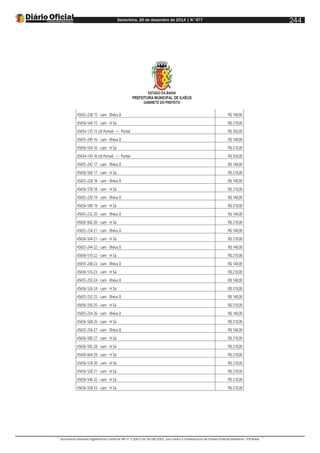 Sexta-feira, 26 de dezembro de 2014 | N°477
Documento assinado digitalmente conforme MP nº 2.200-2 de 24/08/2001, que institui a Infraestrutura de Chaves Públicas Brasileira - ICP-Brasil.
244
ESTADO DA BAHIA
PREFEITURA MUNICIPAL DE ILHÉUS
GABINETE DO PREFEITO
45655-238 15 - cam - Ilhéus II R$ 140,00
45656-544 15 - cam - H Sá R$ 210,00
45654-135 15 (Jd Pontal) - r - Pontal R$ 350,00
45655-240 16 - cam - Ilhéus II R$ 140,00
45656-554 16 - cam - H Sá R$ 210,00
45654-145 16 (Jd Pontal) - r - Pontal R$ 350,00
45655-242 17 - cam - Ilhéus II R$ 140,00
45656-566 17 - cam - H Sá R$ 210,00
45655-228 18 - cam - Ilhéus II R$ 140,00
45656-578 18 - cam - H Sá R$ 210,00
45655-230 19 - cam - Ilhéus II R$ 140,00
45656-590 19 - cam - H Sá R$ 210,00
45655-232 20 - cam - Ilhéus II R$ 140,00
45656-602 20 - cam - H Sá R$ 210,00
45655-234 21 - cam - Ilhéus II R$ 140,00
45656-504 21 - cam - H Sá R$ 210,00
45655-244 22 - cam - Ilhéus II R$ 140,00
45656-510 22 - cam - H Sá R$ 210,00
45655-248 23 - cam - Ilhéus II R$ 140,00
45656-516 23 - cam - H Sá R$ 210,00
45655-250 24 - cam - Ilhéus II R$ 140,00
45656-526 24 - cam - H Sá R$ 210,00
45655-252 25 - cam - Ilhéus II R$ 140,00
45656-556 25 - cam - H Sá R$ 210,00
45655-254 26 - cam - Ilhéus II R$ 140,00
45656-568 26 - cam - H Sá R$ 210,00
45655-256 27 - cam - Ilhéus II R$ 140,00
45656-580 27 - cam - H Sá R$ 210,00
45656-592 28 - cam - H Sá R$ 210,00
45656-604 29 - cam - H Sá R$ 210,00
45656-518 30 - cam - H Sá R$ 210,00
45656-528 31 - cam - H Sá R$ 210,00
45656-546 32 - cam - H Sá R$ 210,00
45656-558 33 - cam - H Sá R$ 210,00
 