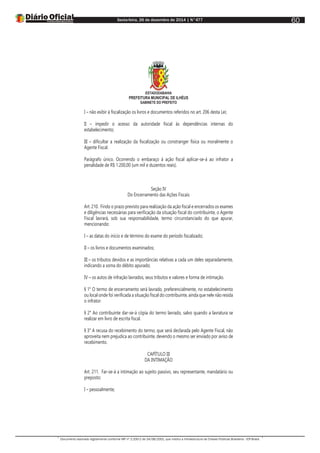Sexta-feira, 26 de dezembro de 2014 | N°477
Documento assinado digitalmente conforme MP nº 2.200-2 de 24/08/2001, que institui a Infraestrutura de Chaves Públicas Brasileira - ICP-Brasil.
60
ESTADODABAHIA
PREFEITURA MUNICIPAL DE ILHÉUS
GABINETE DO PREFEITO
I – não exibir à fiscalização os livros e documentos referidos no art. 206 desta Lei;
II – impedir o acesso da autoridade fiscal às dependências internas do
estabelecimento;
III – dificultar a realização da fiscalização ou constranger física ou moralmente o
Agente Fiscal.
Parágrafo único. Ocorrendo o embaraço à ação fiscal aplicar-se-á ao infrator a
penalidade de R$ 1.200,00 (um mil e duzentos reais).
Seção IV
Do Encerramento das Ações Fiscais
Art. 210. Findo o prazo previsto para realização da ação fiscal e encerrados os exames
e diligências necessárias para verificação da situação fiscal do contribuinte, o Agente
Fiscal lavrará, sob sua responsabilidade, termo circunstanciado do que apurar,
mencionando:
I – as datas do início e de término do exame do período fiscalizado;
II – os livros e documentos examinados;
III – os tributos devidos e as importâncias relativas a cada um deles separadamente,
indicando a soma do débito apurado;
IV – os autos de infração lavrados, seus tributos e valores e forma de intimação.
§ 1° O termo de encerramento será lavrado, preferencialmente, no estabelecimento
ou local onde foi verificada a situação fiscal do contribuinte, ainda que nele não resida
o infrator.
§ 2° Ao contribuinte dar-se-á cópia do termo lavrado, salvo quando a lavratura se
realizar em livro de escrita fiscal.
§ 3° A recusa do recebimento do termo, que será declarada pelo Agente Fiscal, não
aproveita nem prejudica ao contribuinte, devendo o mesmo ser enviado por aviso de
recebimento.
CAPÍTULO III
DA INTIMAÇÃO
Art. 211. Far-se-á a intimação ao sujeito passivo, seu representante, mandatário ou
preposto:
I – pessoalmente;
 