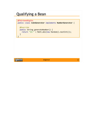 28@agoncal
Qualifying a Bean
@ThirteenDigits
public class IsbnGenerator implements NumberGenerator {
@Override
public String generateNumber() {
return "13-" + Math.abs(new Random().nextInt());
}
}
 