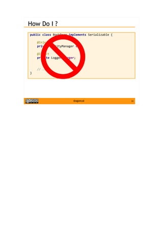 33@agoncal
How Do I ?
public class BookBean implements Serializable {
@Inject
private EntityManager em;
@Inject
private Logger logger;
// ...
}
 