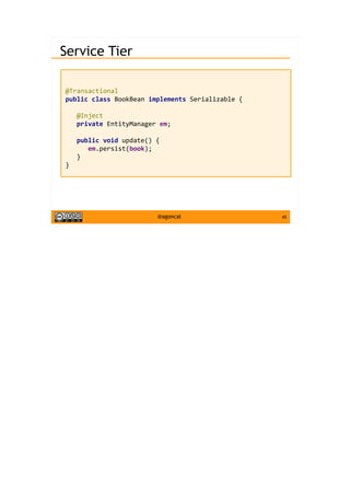 45@agoncal
Service Tier
@Transactional
public class BookBean implements Serializable {
@Inject
private EntityManager em;
public void update() {
em.persist(book);
}
}
 
