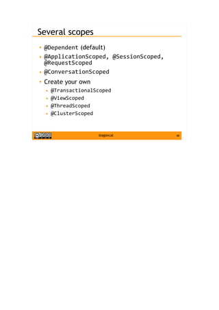 48@agoncal
Several scopes
● @Dependent (default)
● @ApplicationScoped, @SessionScoped,
@RequestScoped
● @ConversationScoped
● Create your own
● @TransactionalScoped
● @ViewScoped
● @ThreadScoped
● @ClusterScoped
 