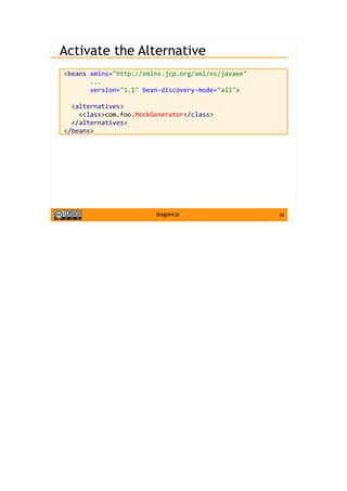 60@agoncal
Activate the Alternative
<beans xmlns="http://xmlns.jcp.org/xml/ns/javaee"
...
version="1.1" bean-discovery-mode="all">
<alternatives>
<class>com.foo.MockGenerator</class>
</alternatives>
</beans>
 