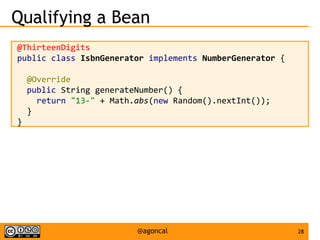 28@agoncal
Qualifying a Bean
@ThirteenDigits
public class IsbnGenerator implements NumberGenerator {
@Override
public String generateNumber() {
return "13-" + Math.abs(new Random().nextInt());
}
}
 
