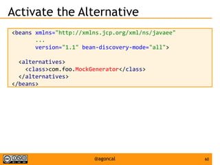 60@agoncal
Activate the Alternative
<beans xmlns="http://xmlns.jcp.org/xml/ns/javaee"
...
version="1.1" bean-discovery-mode="all">
<alternatives>
<class>com.foo.MockGenerator</class>
</alternatives>
</beans>
 