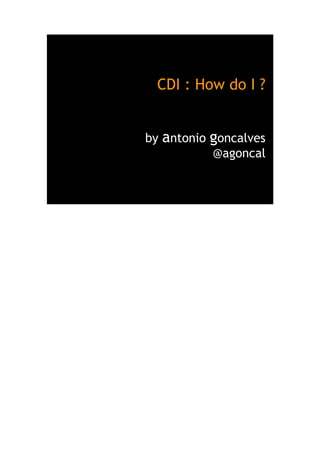 CDI : How do I ?
by antonio goncalves
@agoncal
 