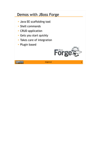8@agoncal
Demos with JBoss Forge
●
Java EE scaffolding tool
● Shell commands
●
CRUD application
●
Gets you start quickly
● Takes care of integration
●
Plugin based
 