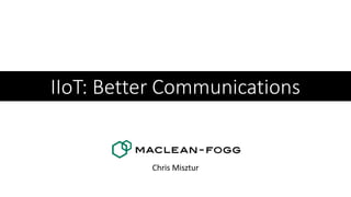IIoT: Better Communications
Chris Misztur
 