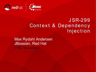 J SR-2 9 9
       Co n t e x t & De p e n d e n c y
                          Injec t ion
Max Rydahl Andersen
JBossian, Red Hat
27th. November



                                  1
 