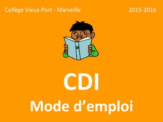 CDI
Mode d’emploi
2015-2016Collège Vieux-Port - Marseille
 