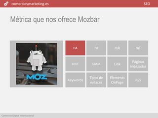 comercioymarketing.es SEO
Comercio Digital Internacional
Métrica que nos ofrece Mozbar
DmT SPAM Link
Páginas
indexadas
Keywords
Tipos de
enlaces
Elements
OnPage
RSS
DA PA mR mT
 