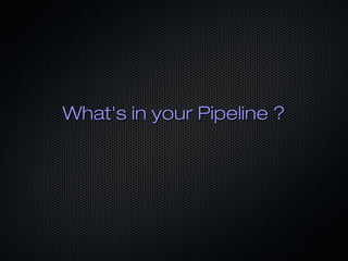 What's in your Pipeline ?What's in your Pipeline ?
 