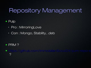 Repository ManagementRepository Management
● PulpPulp
•
Pro : MirroringLovePro : MirroringLove
•
Con : Mongo, Stability, .debCon : Mongo, Stability, .deb
● PRM ?PRM ?
● https://github.com/ImmobilienScout24/yum-repo-sehttps://github.com/ImmobilienScout24/yum-repo-se
??
 