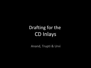 Drafting for the
  CD Inlays
Anand, Trupti & Urvi
 