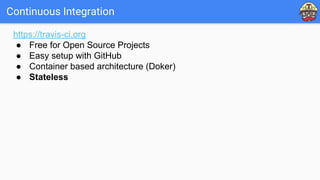 Continuous Integration
https://travis-ci.org
● Free for Open Source Projects
● Easy setup with GitHub
● Container based architecture (Doker)
● Stateless
 
