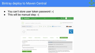 Bintray deploy to Maven Central
● You can’t store user token password :-(
● This will be manual step :-(
 