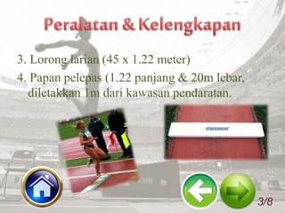 3. Lorong larian (45 x 1.22 meter)
4. Papan pelepas (1.22 panjang & 20m lebar,
diletakkan 1m dari kawasan pendaratan.
3/8
 