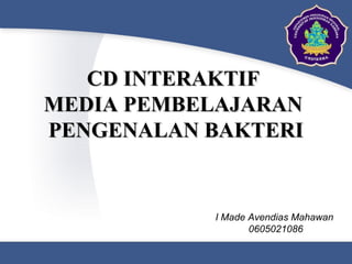 CD INTERAKTIFCD INTERAKTIF
MEDIA PEMBELAJARANMEDIA PEMBELAJARAN
PENGENALAN BAKTERIPENGENALAN BAKTERI
I Made Avendias Mahawan
0605021086
 