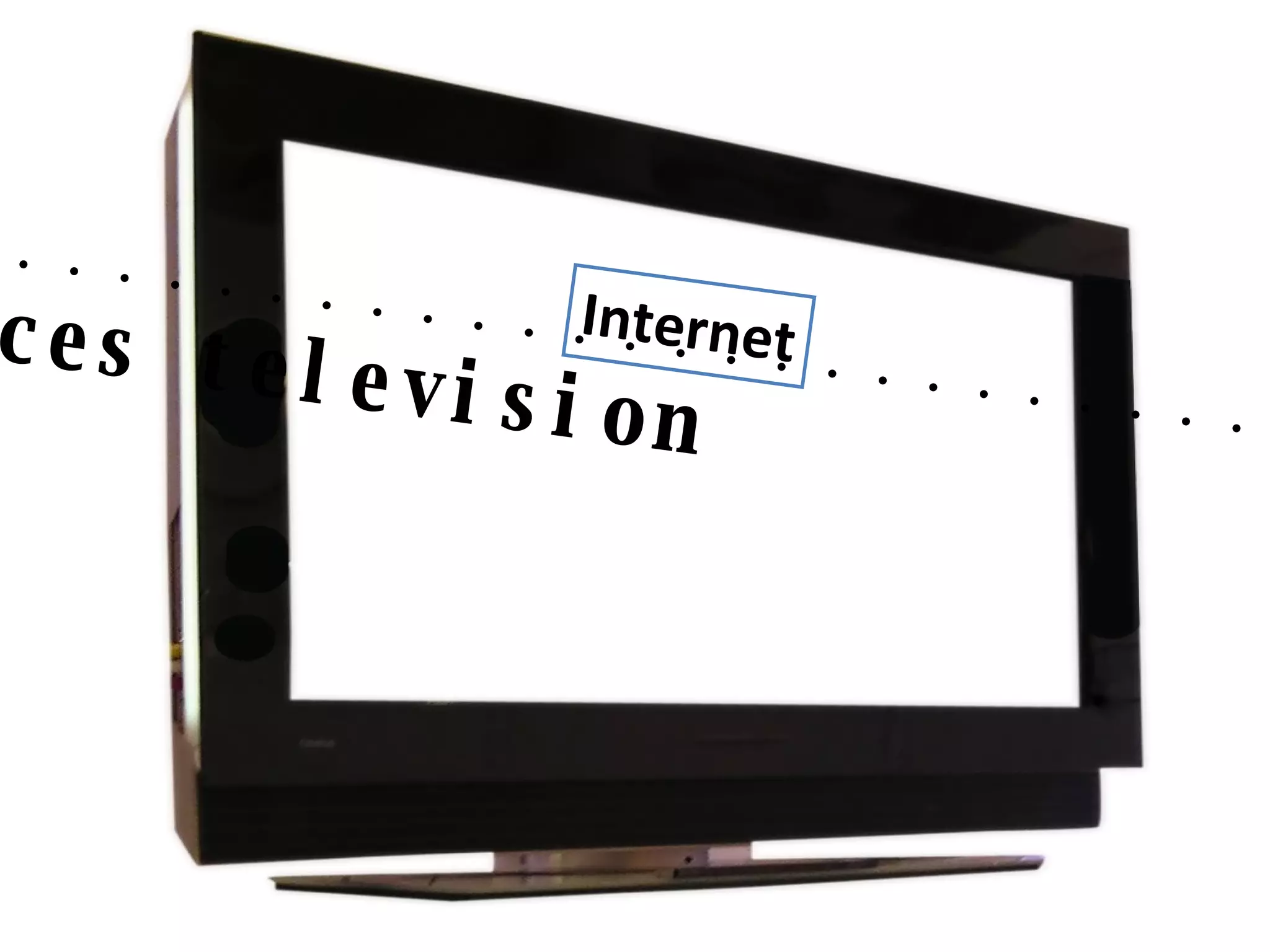 ...................................................     replaces television Internet 