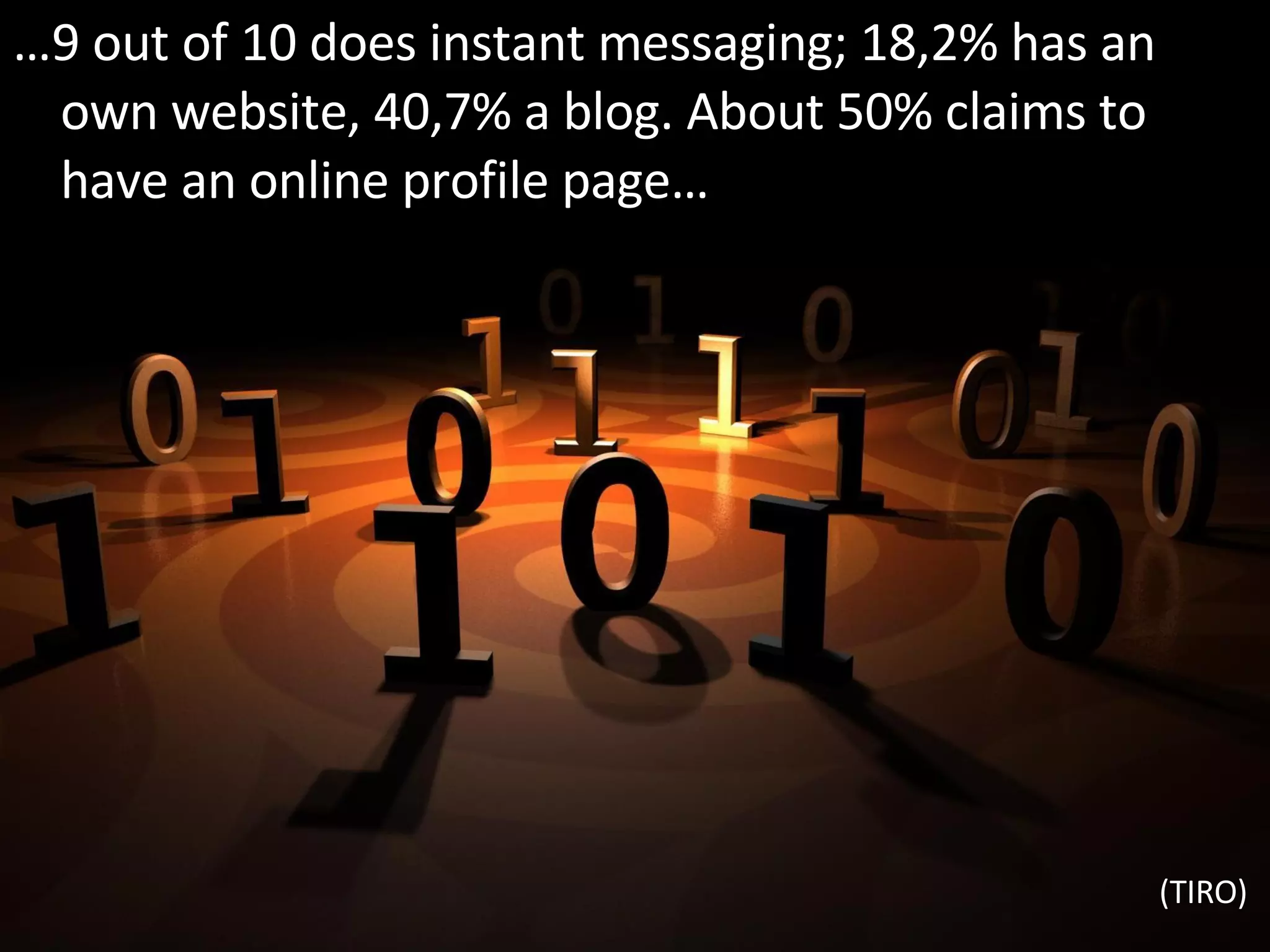 … 9 out of 10 does instant messaging; 18,2% has an own website, 40,7% a blog. About 50% claims to have an online profile page… (TIRO) 