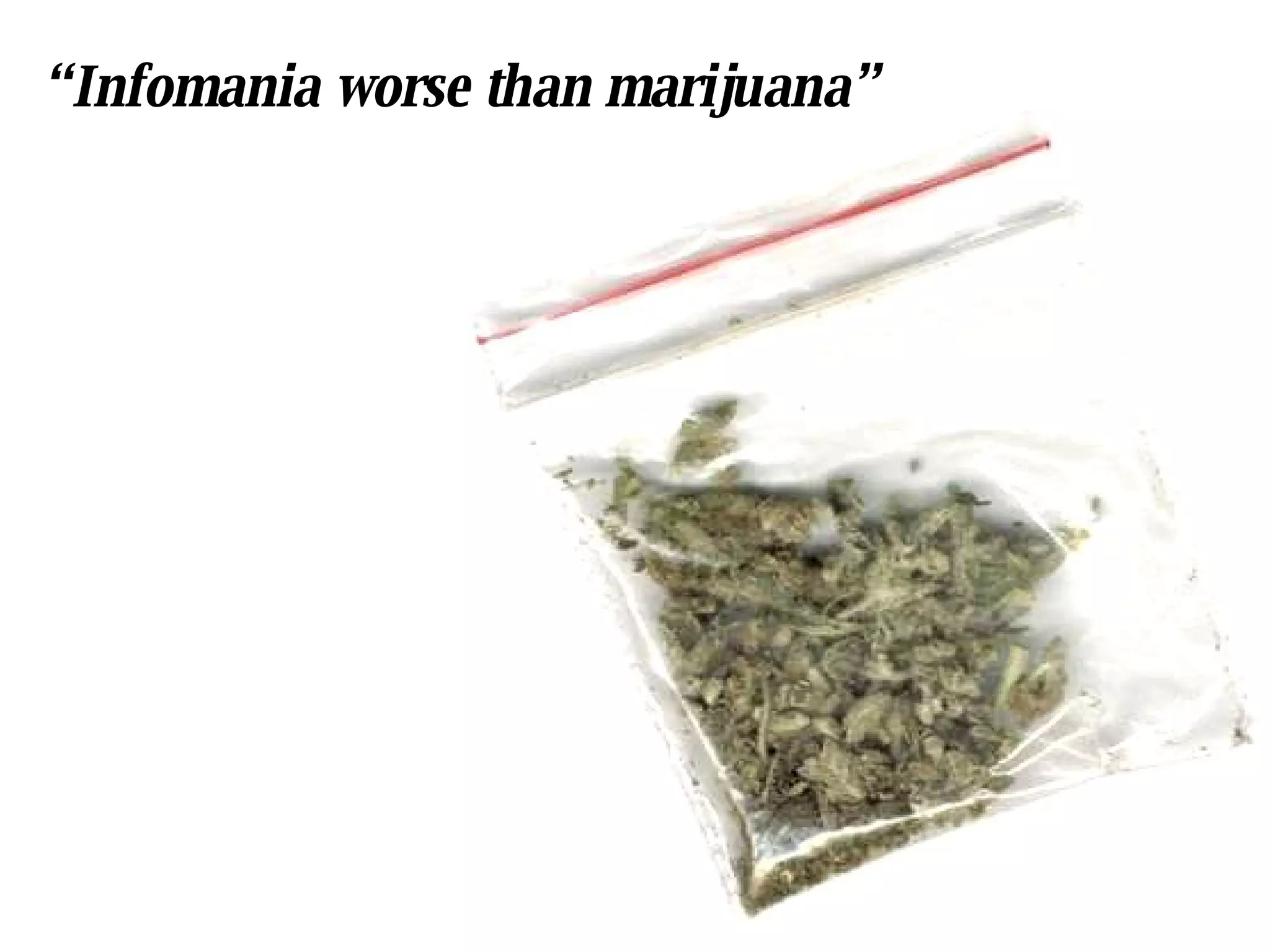 “ Infomania worse than marijuana” 