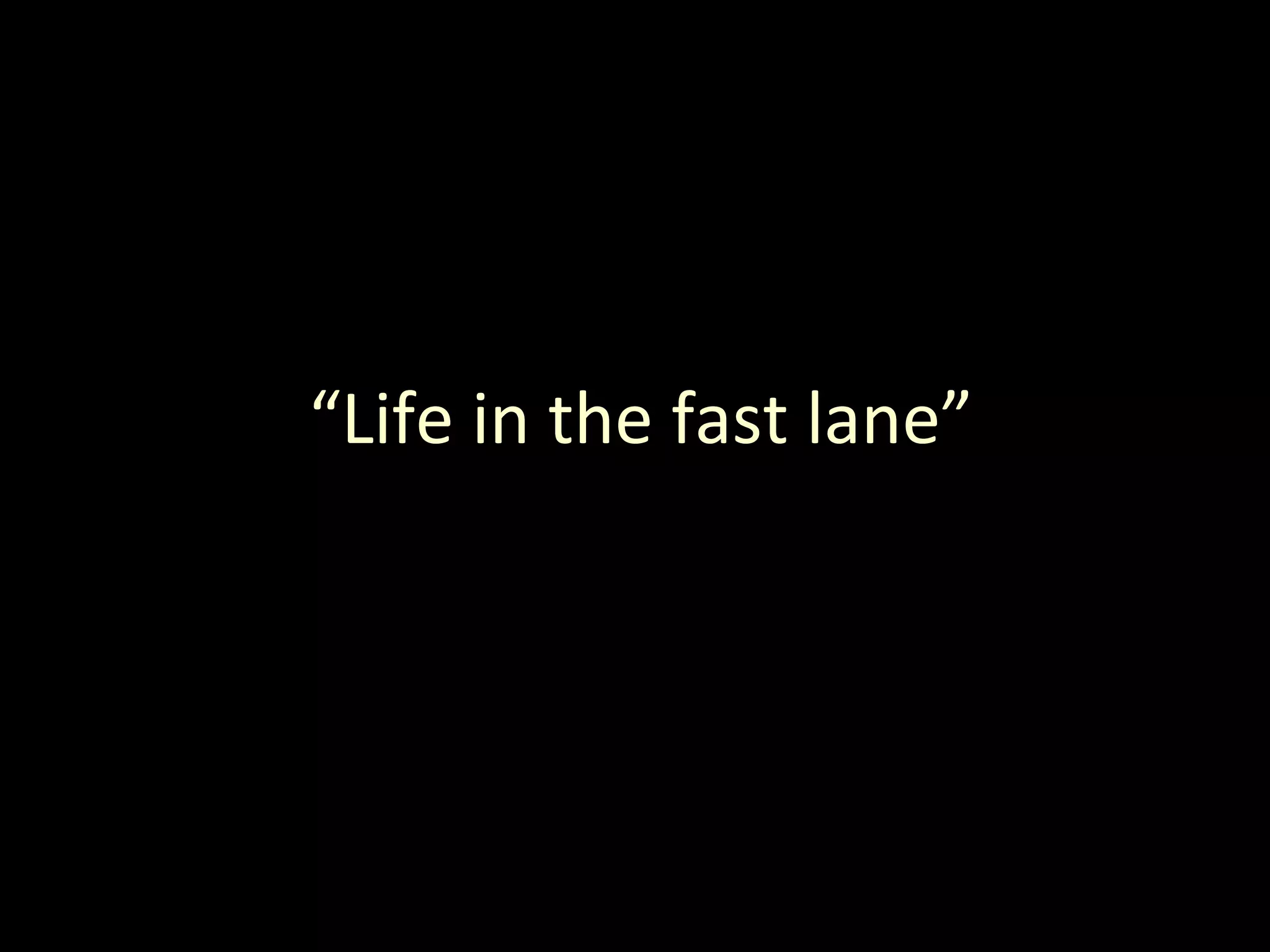 “ Life in the fast lane” 