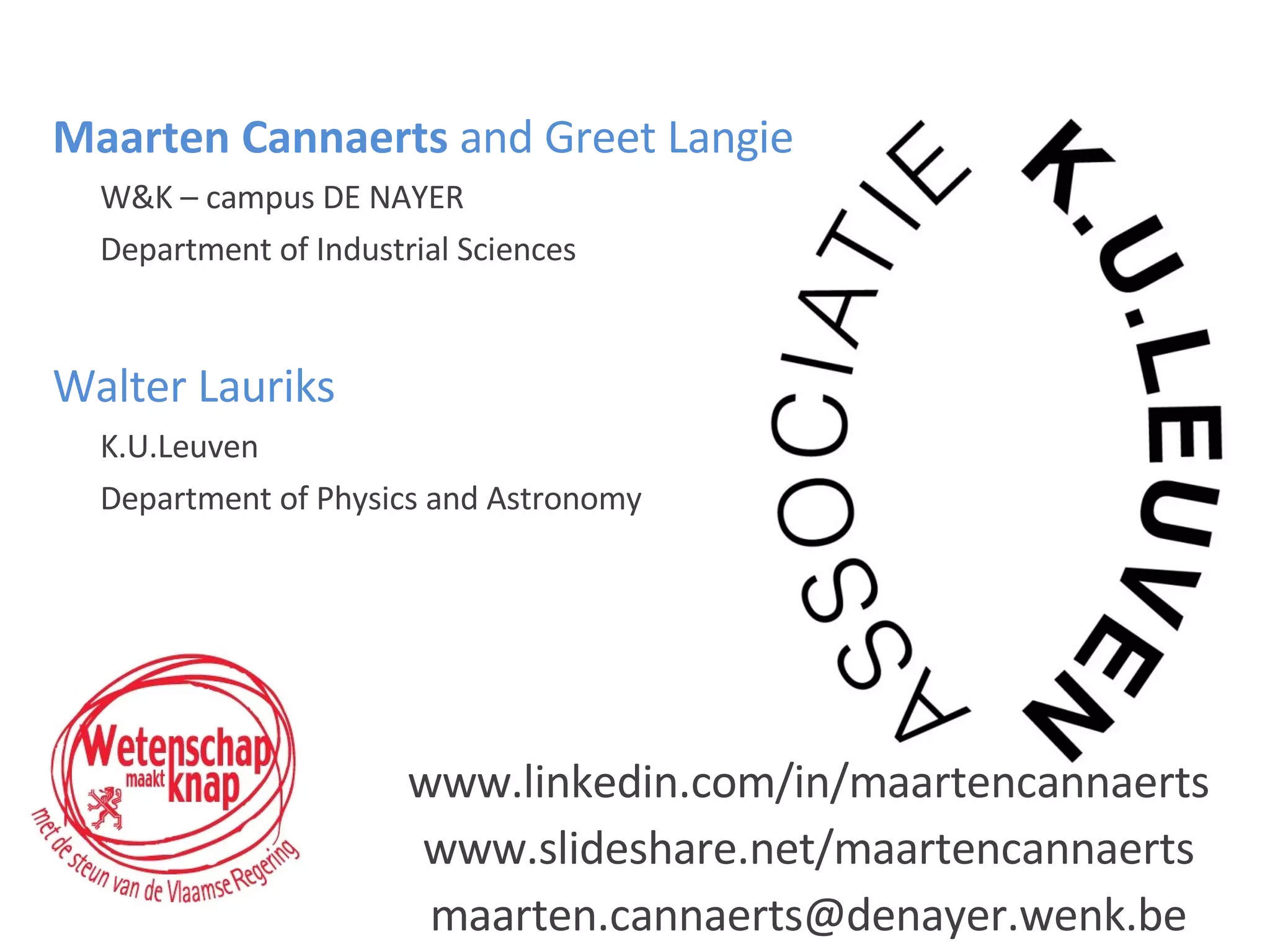 Maarten Cannaerts  and Greet Langie W&K – campus DE NAYER Department of Industrial Sciences Walter Lauriks K.U.Leuven Department of Physics and Astronomy www.linkedin.com/in/maartencannaerts www.slideshare.net/maartencannaerts [email_address] 