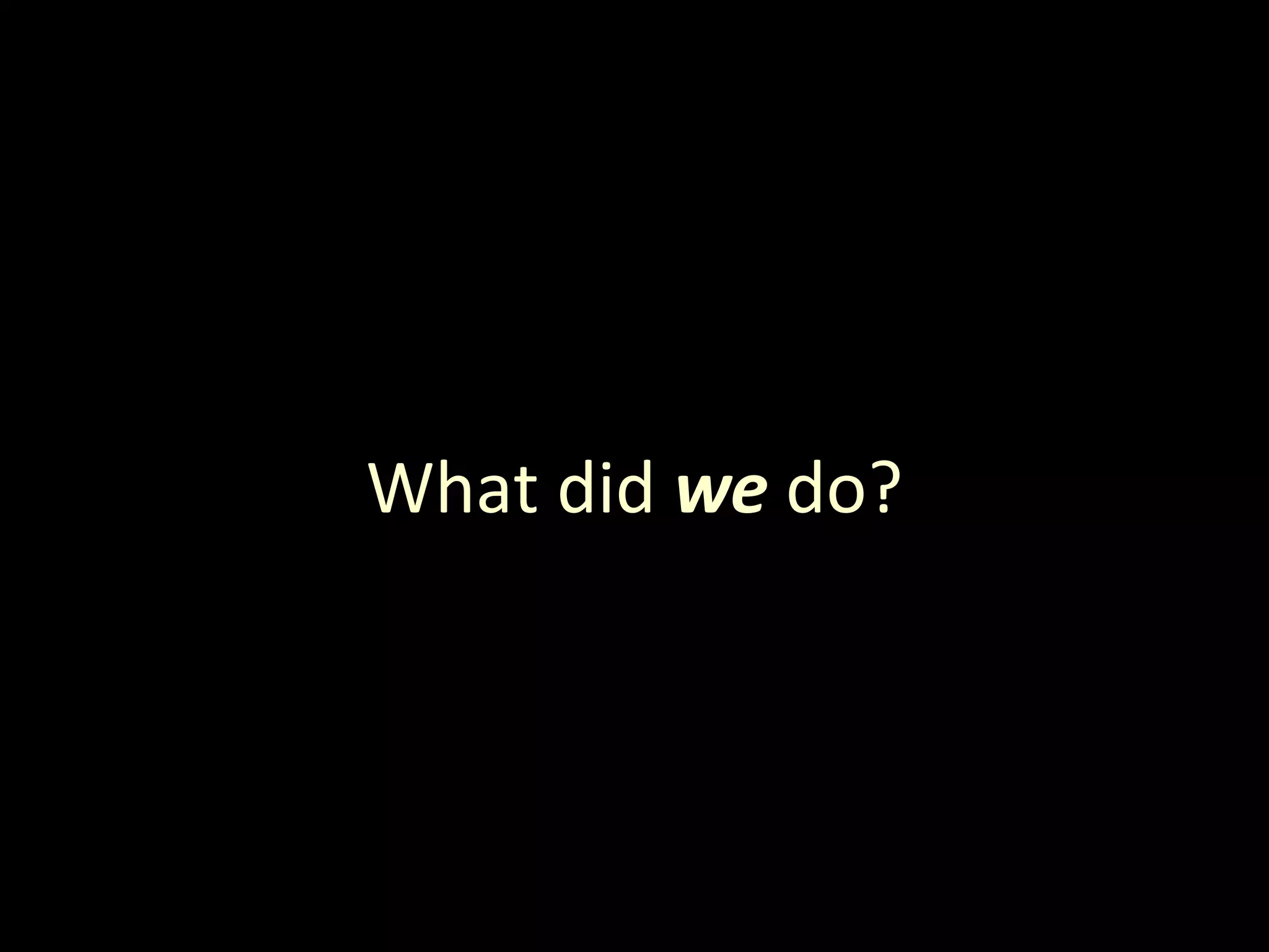 What did  we  do? 