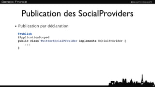 Publication des SocialProviders
• Publication par déclaration
 @Publish
 @ApplicationScoped
 public class TwitterSocialProvider implements SocialProvider {
     ...
 }




                                                                  93
 