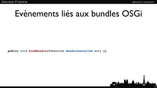 Evènements liés aux bundles OSGi


public void bindBundle(@Observes BundleInstalled evt) {}




                                                           117
 