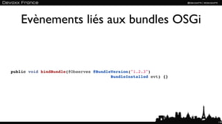 Evènements liés aux bundles OSGi


public void bindBundle(@Observes @BundleVersion("1.2.3")
                                        BundleInstalled evt) {}




                                                                  118
 
