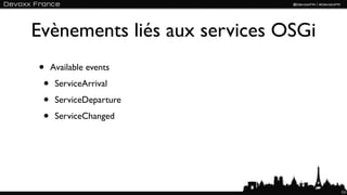 Evènements liés aux services OSGi
• Available events
 • ServiceArrival
 • ServiceDeparture
 • ServiceChanged



                                    121
 