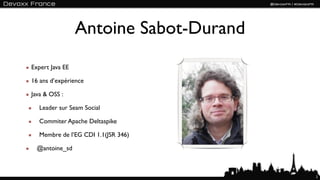 Antoine Sabot-Durand
Expert Java EE

16 ans d’expérience

Java & OSS :

   Leader sur Seam Social

   Commiter Apache Deltaspike

   Membre de l’EG CDI 1.1(JSR 346)

  @antoine_sd



                                        2
 