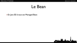 Le Bean
En Java EE 6 tout est Managed Bean




                                     29
 