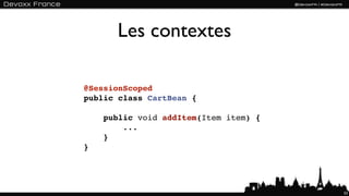 Les contextes

@SessionScoped
public class CartBean {

    public void addItem(Item item) {
        ...
    }
}




                                       53
 