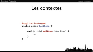 Les contextes

@ApplicationScoped
public class CartBean {

    public void addItem(Item item) {
        ...
    }
}




                                       54
 