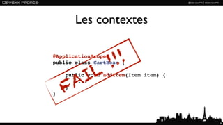 Les contextes

@ApplicationScoped

                  ! !!
public class CartBean {


      IL
    A
    public void addItem(Item item) {


   F
        ...
    }
}




                                       54
 