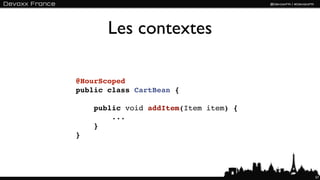 Les contextes

@HourScoped
public class CartBean {

    public void addItem(Item item) {
        ...
    }
}




                                       57
 