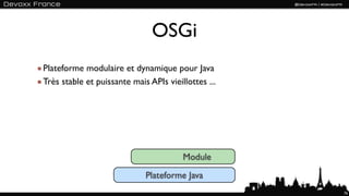 OSGi
Plateforme modulaire et dynamique pour Java
Très stable et puissante mais APIs vieillottes ...




                                        Module
                             Plateforme Java
                                                     76
 