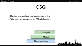 OSGi
Plateforme modulaire et dynamique pour Java
Très stable et puissante mais APIs vieillottes ...




                                       Lifecycle
                                        Module
                             Plateforme Java
                                                     76
 