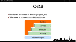 OSGi
Plateforme modulaire et dynamique pour Java
Très stable et puissante mais APIs vieillottes ...

                                        Bundles
                                        Service
                                       Lifecycle
                                        Module
                             Plateforme Java
                                                     76
 