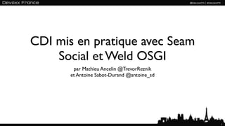 CDI mis en pratique avec Seam
    Social et Weld OSGI
        par Mathieu Ancelin @TrevorReznik
       et Antoine Sabot-Durand @antoine_sd




                                             1
 